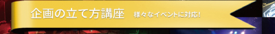 企画の立て方講座　様々なイベントに対応！